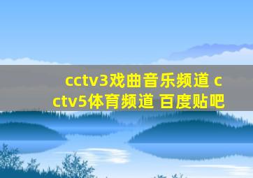cctv3戏曲音乐频道 cctv5体育频道 百度贴吧